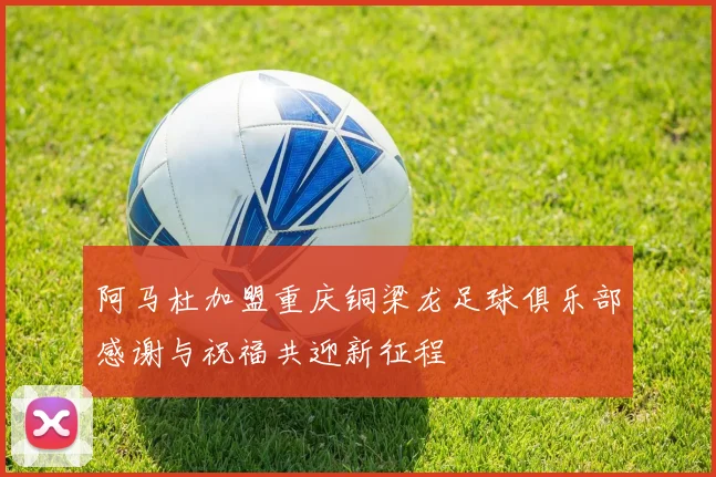 阿马杜加盟重庆铜梁龙足球俱乐部感谢与祝福共迎新征程