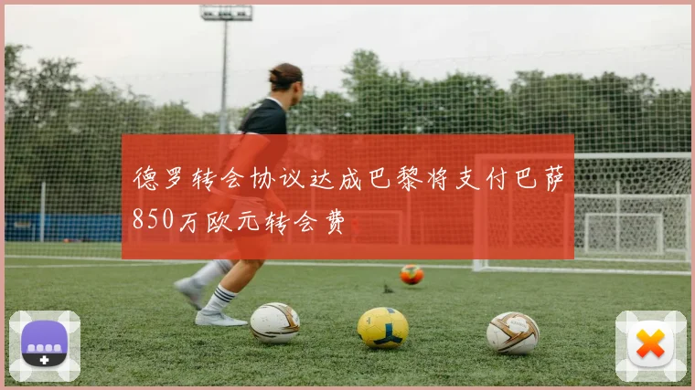 德罗转会协议达成巴黎将支付巴萨850万欧元转会费