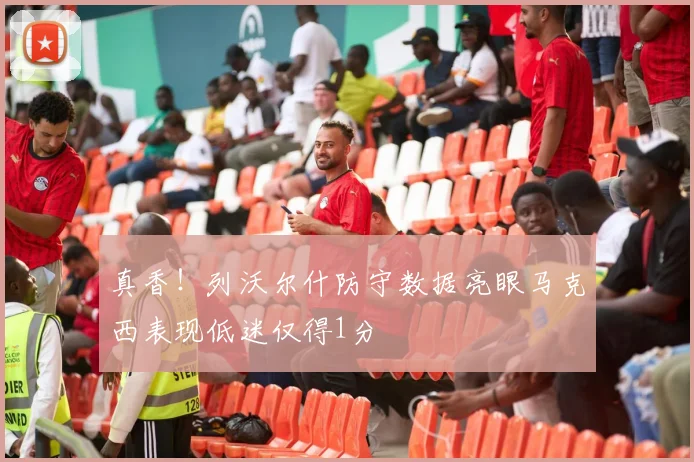 真香！列沃尔什防守数据亮眼马克西表现低迷仅得1分